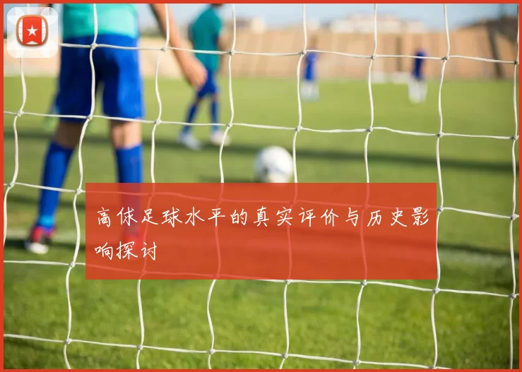 高俅足球水平的真实评价与历史影响探讨