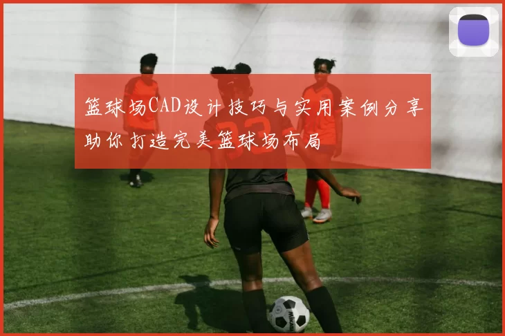 篮球场CAD设计技巧与实用案例分享助你打造完美篮球场布局