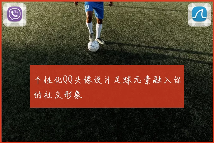 个性化QQ头像设计足球元素融入你的社交形象